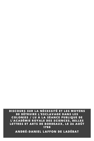 Operculum “Discours sur la nécessité et les moyens de détruire l'esclavage dans les colonies / Lu à la séance publique de l'Académie royale des sciences, belles lettres et arts de Bordeaux, le 26 Août 1788”, auctore André-Daniel Laffon de Ladébat