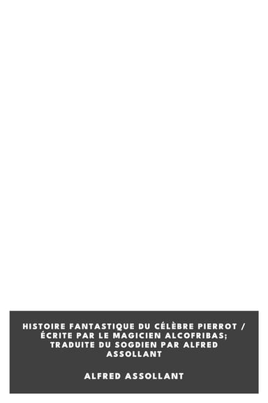Copertina di Histoire fantastique du célèbre Pierrot / Écrite par le magicien Alcofribas; traduite du sogdien par Alfred Assollant, di Alfred Assollant
