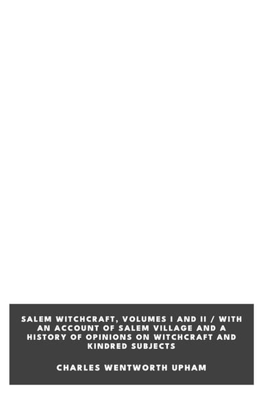 Cover of Salem Witchcraft, Volumes I and II / With an Account of Salem Village and a History of Opinions on Witchcraft and Kindred Subjects by Charles Wentworth Upham