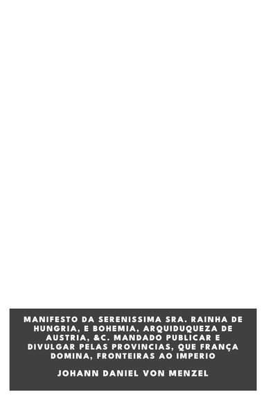Copertina di Manifesto da Serenissima Sra. Rainha de Hungria, e Bohemia, Arquiduqueza de Austria, &c. mandado publicar e divulgar pelas provincias, que França domina, fronteiras ao Imperio, di Johann Daniel von Menzel