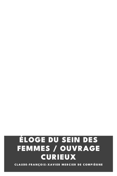 Portada de Éloge du sein des femmes / Ouvrage curieux, de Claude-François-Xavier Mercier de Compiègne