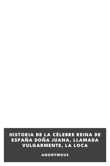 Portada de Historia de la célebre Reina de España Doña Juana, llamada vulgarmente, La Loca, de Anonymous