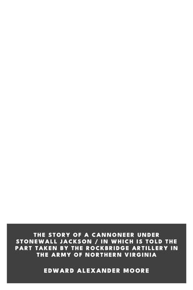 Copertina di The Story of a Cannoneer Under Stonewall Jackson / In Which is Told the Part Taken by the Rockbridge Artillery in the Army of Northern Virginia, di Edward Alexander Moore