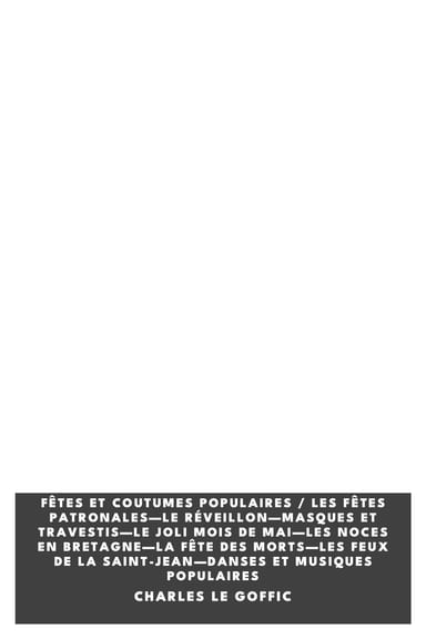 Operculum “Fêtes et coutumes populaires / Les fêtes patronales—Le réveillon—Masques et travestis—Le joli mois de Mai—Les noces en Bretagne—La fête des morts—Les feux de la Saint-Jean—Danses et Musiques populaires”, auctore Charles Le Goffic