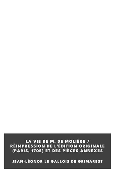 Couverture de La Vie de M. de Molière / Réimpression de l'édition originale (Paris, 1705) et des pièces annexes par Jean-Léonor Le Gallois de Grimarest