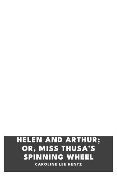 Copertina di Helen and Arthur; or, Miss Thusa's Spinning Wheel, di Caroline Lee Hentz