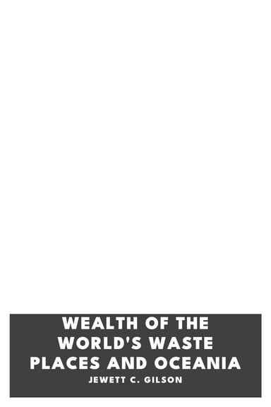 Copertina di Wealth of the World's Waste Places and Oceania, di Jewett C. Gilson