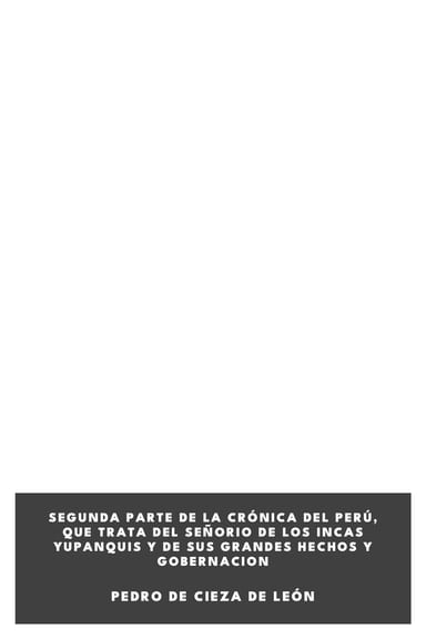 Couverture de Segunda parte de la crónica del Perú, que trata del señorio de los Incas Yupanquis y de sus grandes hechos y gobernacion par Pedro de Cieza de León