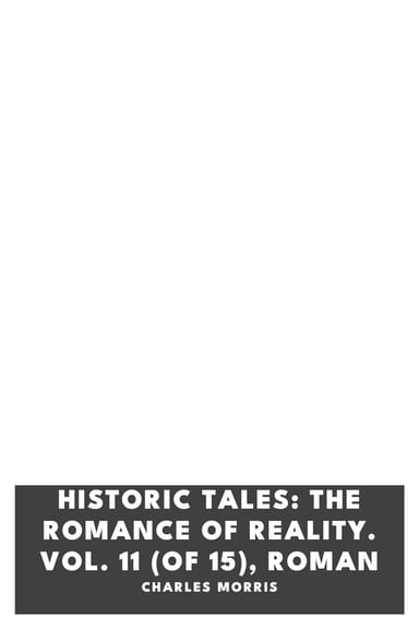 Copertina di Historic Tales: The Romance of Reality. Vol. 11 (of 15), Roman, di Charles Morris