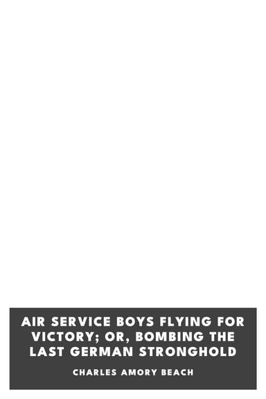 Copertina di Air Service Boys Flying for Victory; Or, Bombing the Last German Stronghold, di Charles Amory Beach