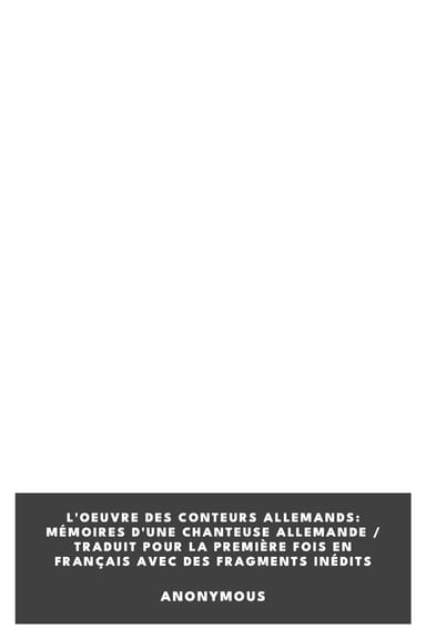 Copertina di L'oeuvre des conteurs allemands: mémoires d'une chanteuse allemande / traduit pour la première fois en français avec des fragments inédits, di Anonymous