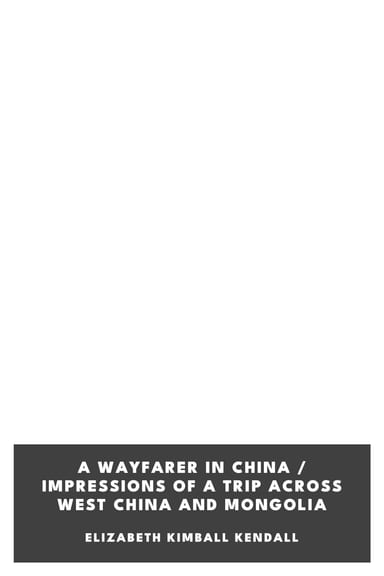 Cover of A Wayfarer in China / Impressions of a trip across West China and Mongolia by Elizabeth Kimball Kendall