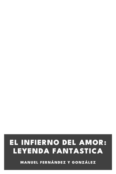 Operculum “El infierno del amor: leyenda fantastica”, auctore Manuel Fernández y González