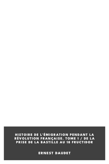 Copertina di Histoire de l'Émigration pendant la Révolution Française. Tome 1 / De la Prise de la Bastille au 18 fructidor, di Ernest Daudet