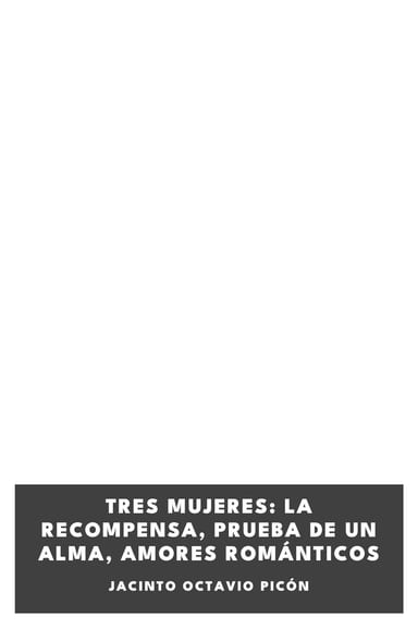 Portada de Tres mujeres: La recompensa, Prueba de un alma, Amores románticos, de Jacinto Octavio Picón