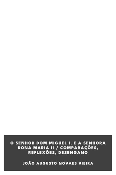 Portada de O senhor Dom Miguel I, e a senhora Dona Maria II / Comparações, reflexões, desengano, de João Augusto Novaes Vieira
