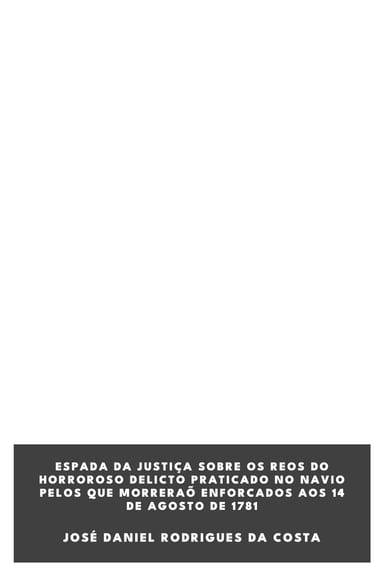 Capa de Espada da Justiça Sobre os Reos do Horroroso Delicto Praticado no Navio Pelos que Morreraõ Enforcados aos 14 de Agosto de 1781, de José Daniel Rodrigues da Costa
