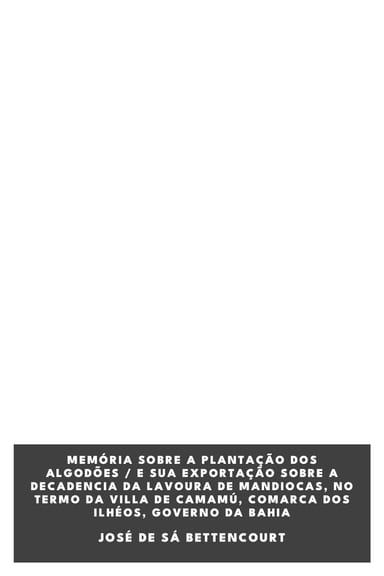 《Memória sobre a plantação dos algodões / e sua exportação sobre a decadencia da lavoura de mandiocas, no termo da villa de Camamú, Comarca dos Ilhéos, Governo da Bahia》封面,José de Sá Bettencourt 著