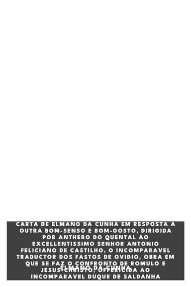 Cover of Carta de Elmano da Cunha em resposta a outra Bom-senso e Bom-gosto, dirigida por Anthero do Quental ao excellentissimo senhor Antonio Feliciano de Castilho, o incomparavel traductor dos fastos de Ovidio, obra em que se faz o confronto de Romulo e Jesus-Christo, offericida ao incomparavel duque de Saldanha by Elmano da Cunha