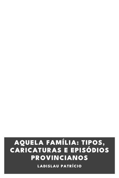 Couverture de Aquela Família: Tipos, caricaturas e episódios provincianos par Ladislau Patrício