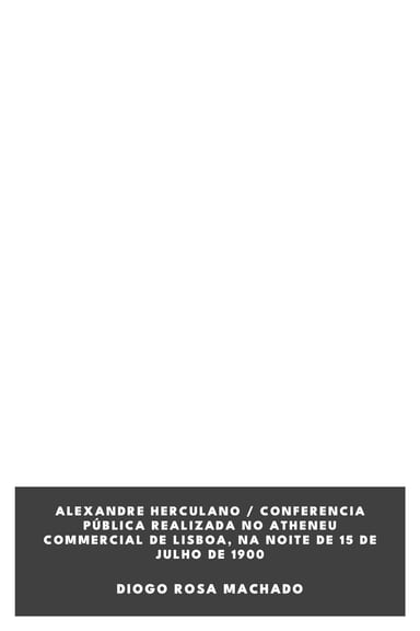 Couverture de Alexandre Herculano / Conferencia pública realizada no Atheneu Commercial de Lisboa, na noite de 15 de Julho de 1900 par Diogo Rosa Machado
