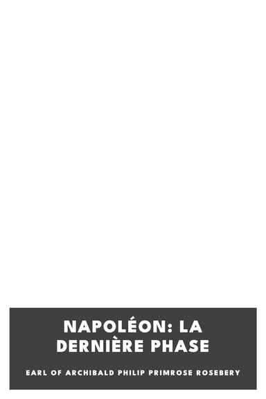 Operculum “Napoléon: La dernière phase”, auctore Earl of Archibald Philip Primrose Rosebery
