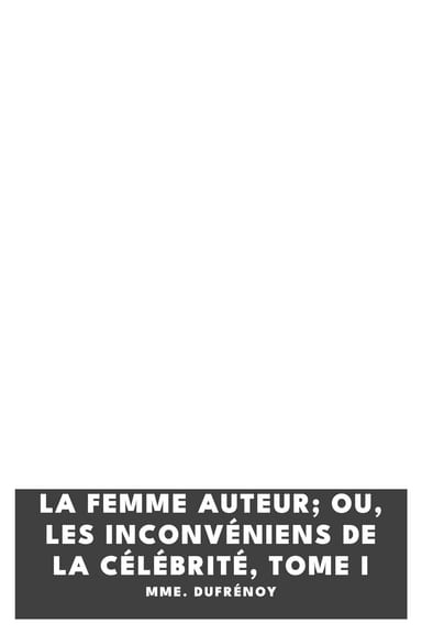 Copertina di La femme auteur; ou, les inconvéniens de la célébrité, tome I, di Mme. Dufrénoy