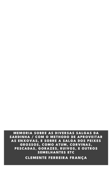 Couverture de Memoria sobre as diversas salgas da sardinha / com o methodo de aproveitar as enxovas, e sobre a salga dos peixes grossos, como atum, corvinas, pescadas, gorazes, ruivos, e outros semelhantes etc par Clemente Ferreira França