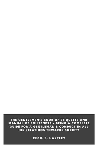 Cover of The Gentlemen's Book of Etiquette and Manual of Politeness / Being a Complete Guide for a Gentleman's Conduct in All His Relations Towards Society by Cecil B. Hartley