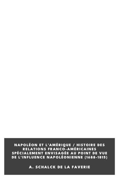 Portada de Napoléon et l'Amérique / Histoire des relations franco-américaines spécialement envisagée au point de vue de l'influence napoléonienne (1688-1815), de A. Schalck de la Faverie