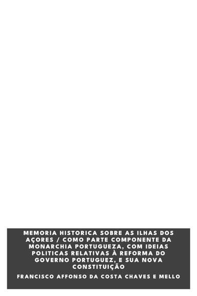 Capa de Memoria historica sobre as ilhas dos Açores / como parte componente da Monarchia Portugueza, com ideias politicas relativas à reforma do Governo Portuguez, e sua nova constituição, de Francisco Affonso Da Costa Chaves E Mello