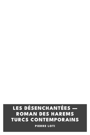 Portada de Les Désenchantées — Roman des harems Turcs contemporains, de Pierre Loti