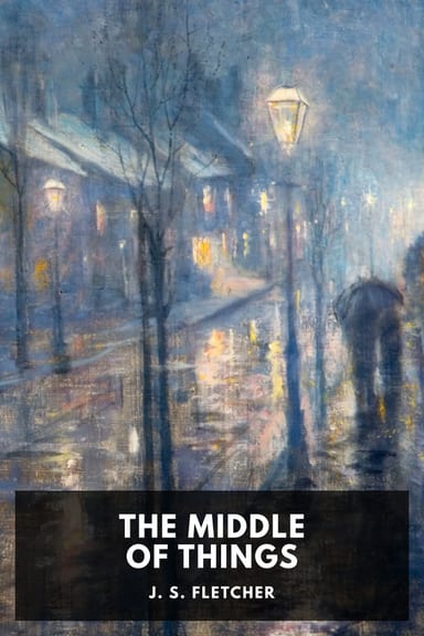Cover of The Middle of Things by J. S. Fletcher