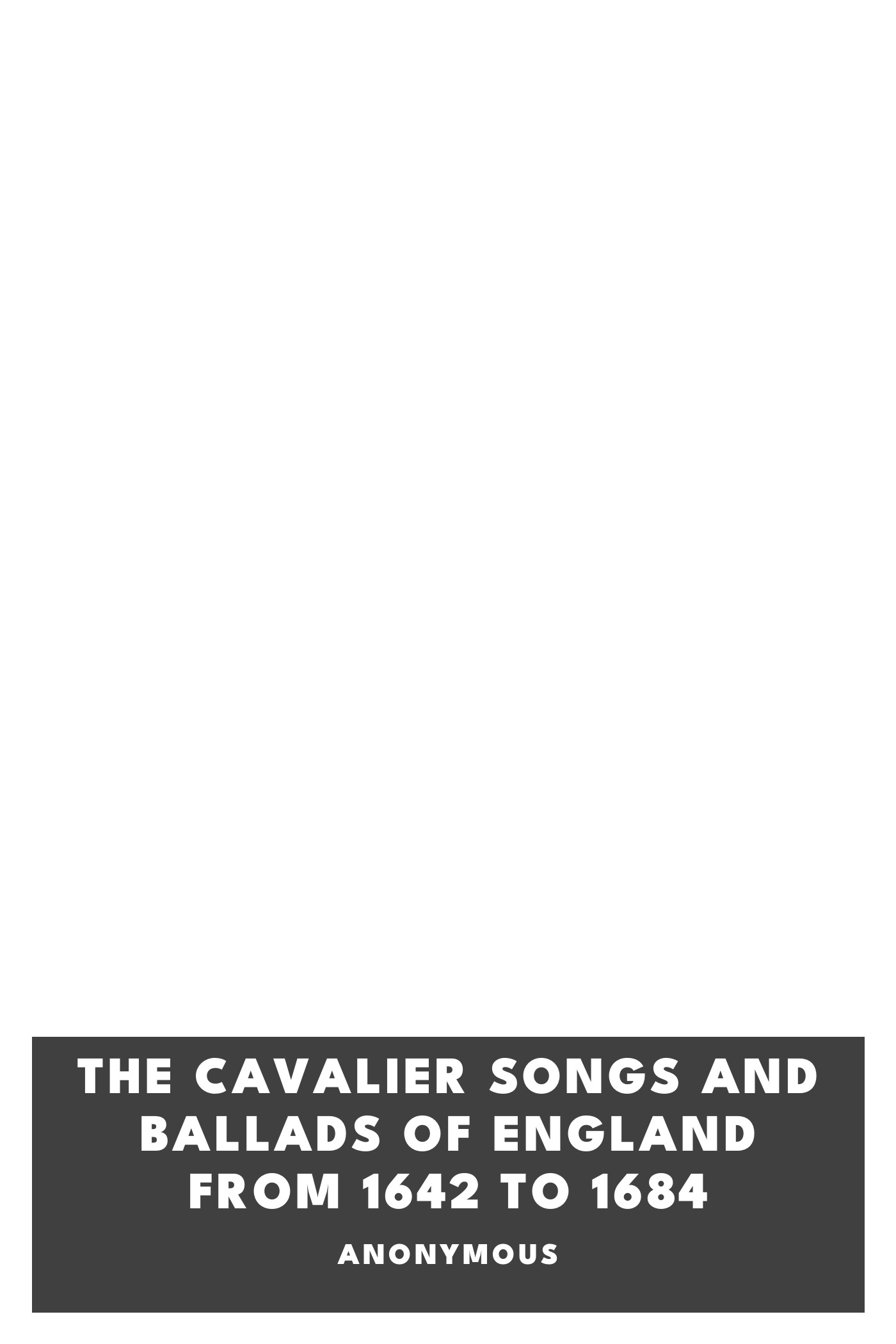 Copertina di The Cavalier Songs and Ballads of England from 1642 to 1684, di Anonymous