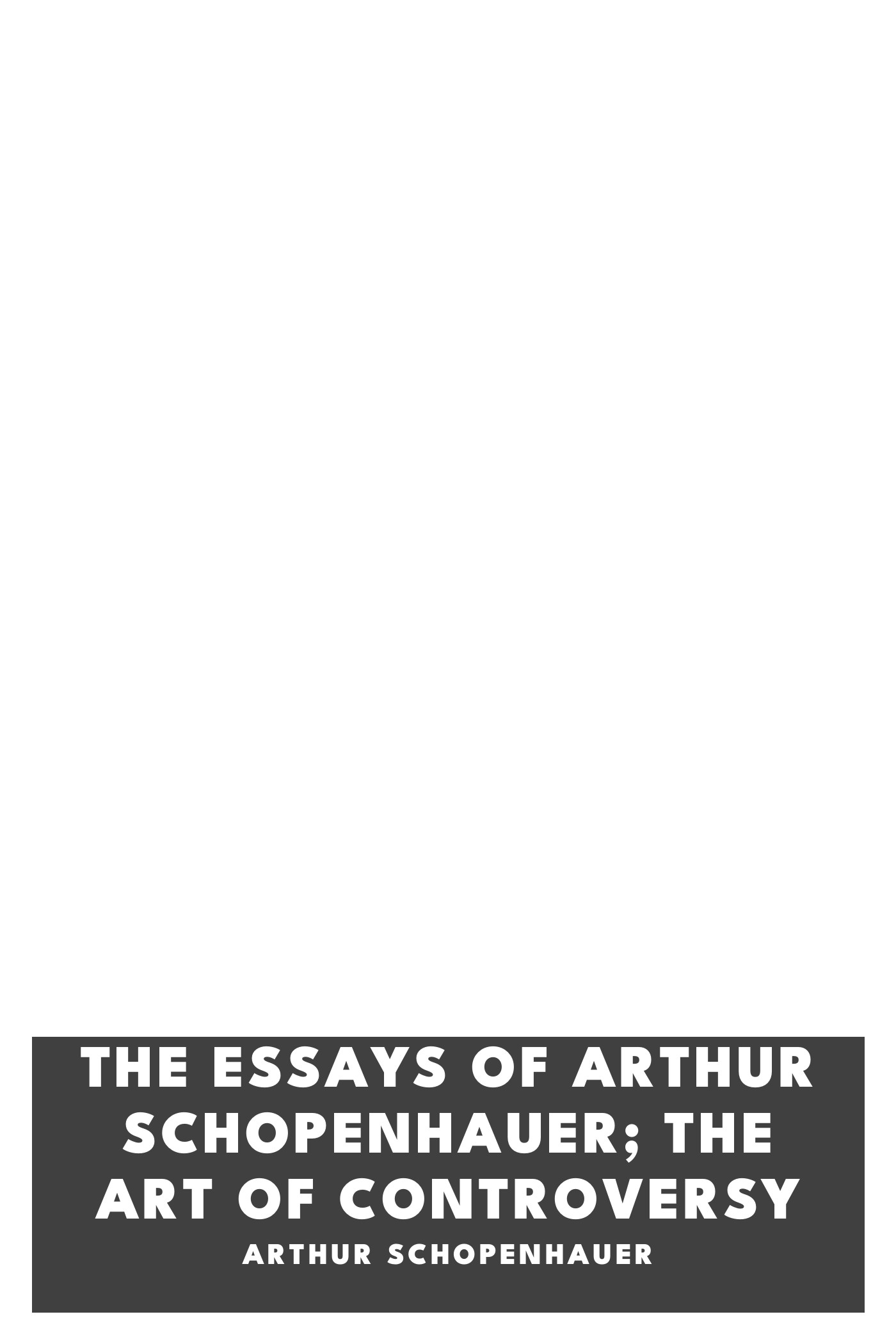 Cover of The Essays of Arthur Schopenhauer; the Art of Controversy by Arthur Schopenhauer
