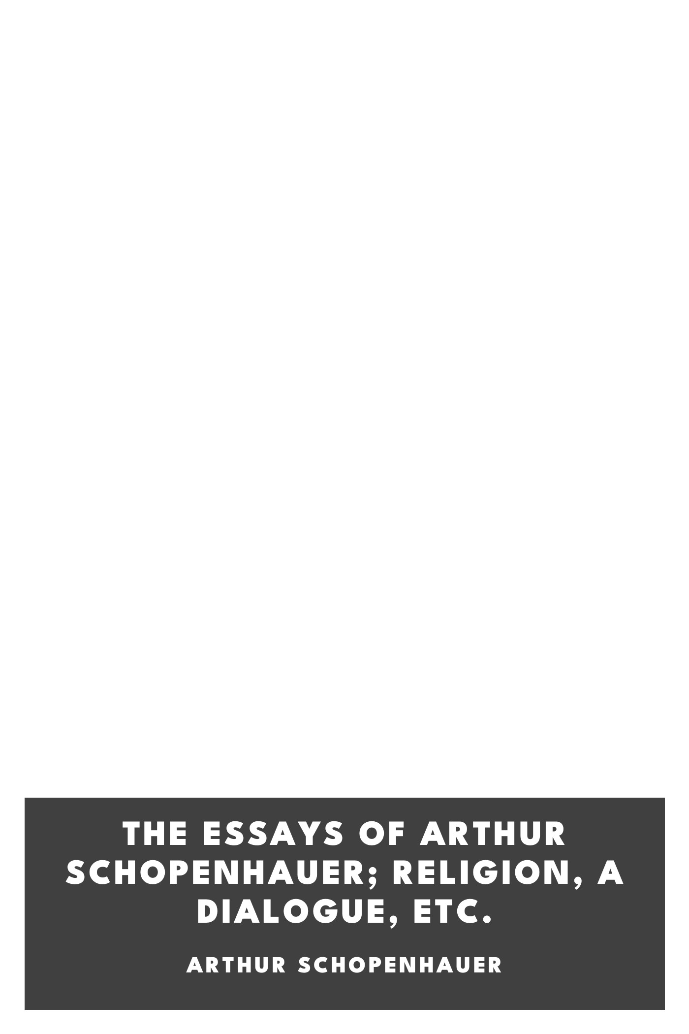 Couverture de The Essays of Arthur Schopenhauer; Religion, a Dialogue, Etc. par Arthur Schopenhauer
