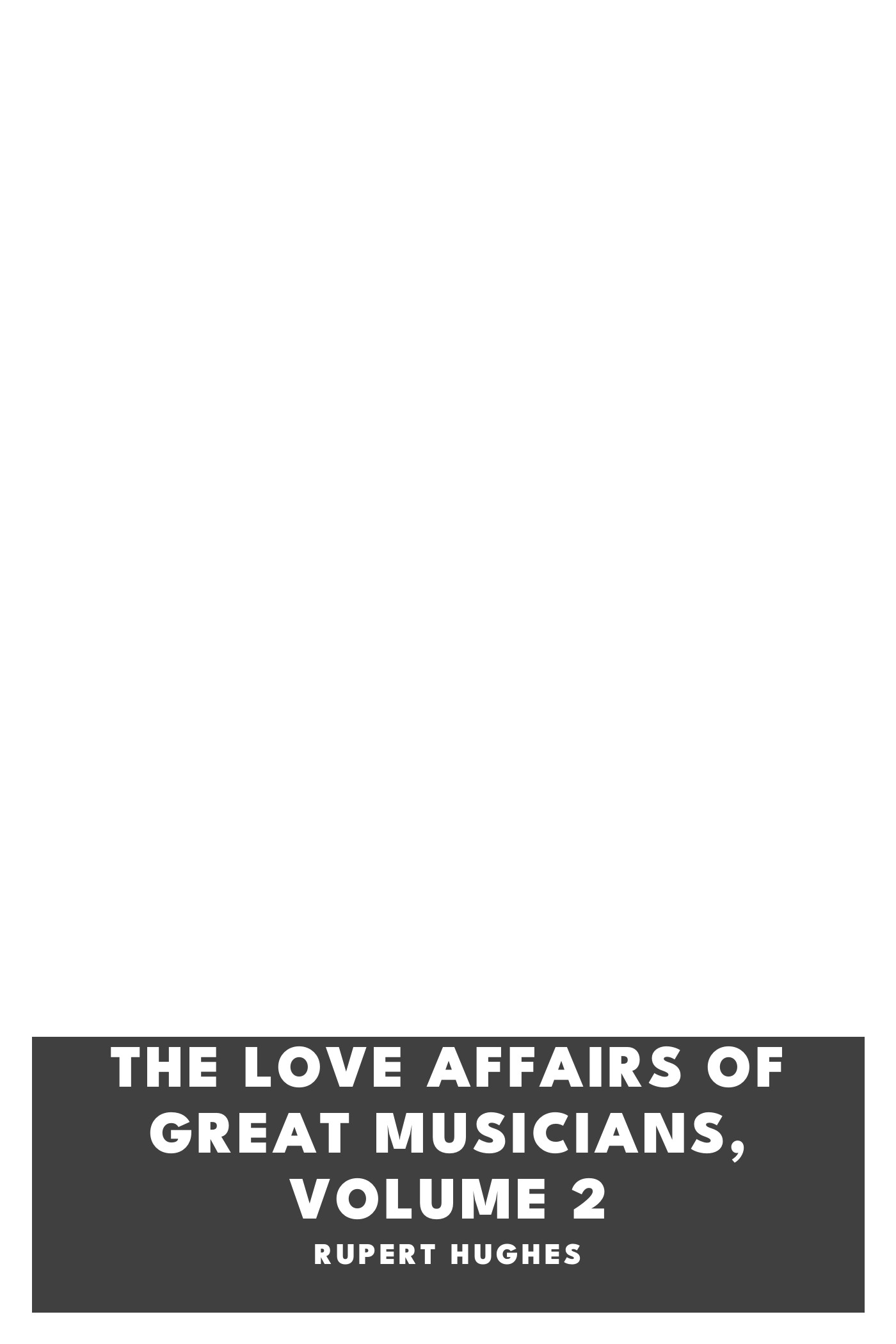 Copertina di The Love Affairs of Great Musicians, Volume 2, di Rupert Hughes