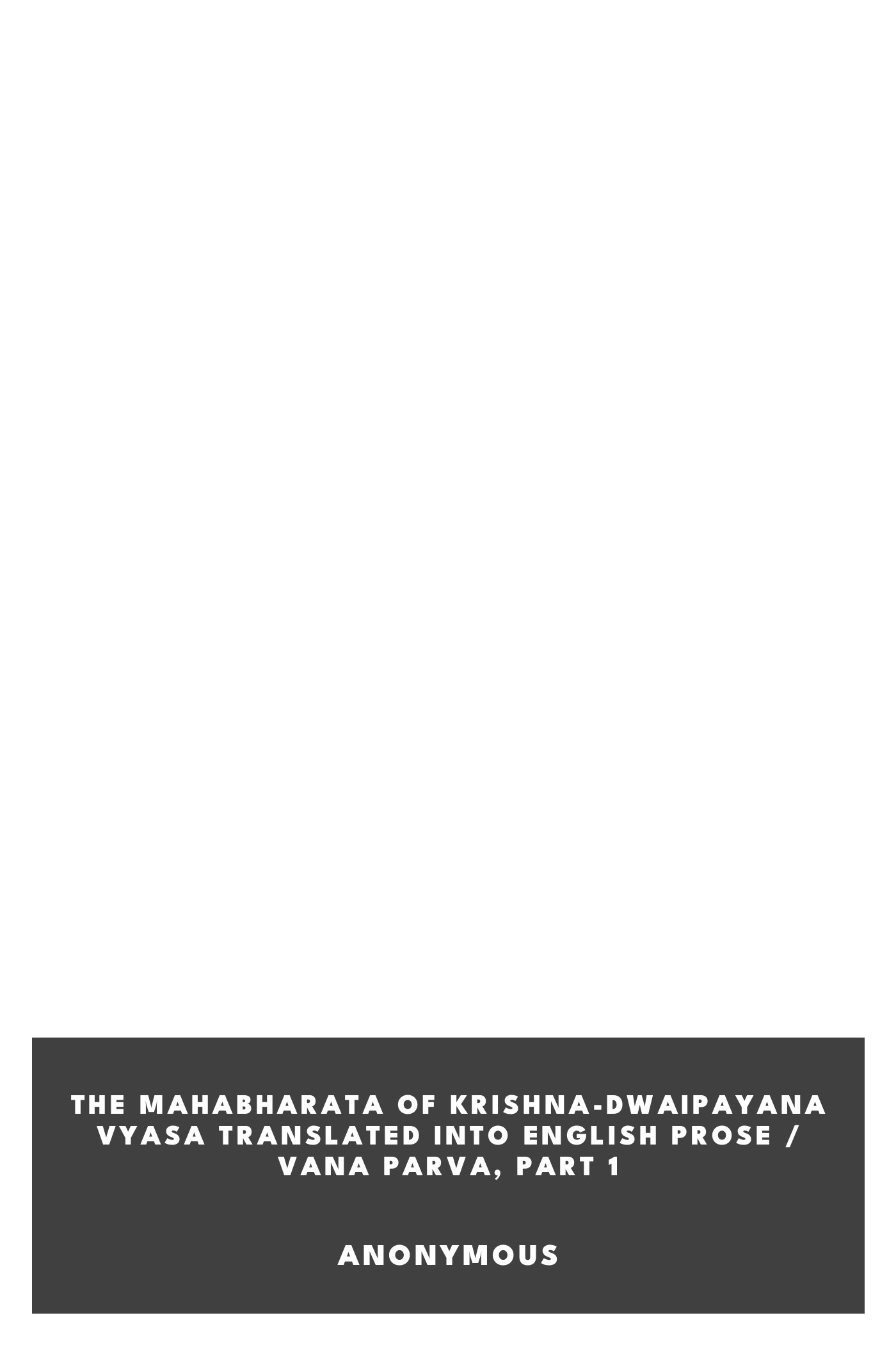Portada de The Mahabharata of Krishna-Dwaipayana Vyasa Translated into English Prose / Vana Parva, Part 1, de Anonymous