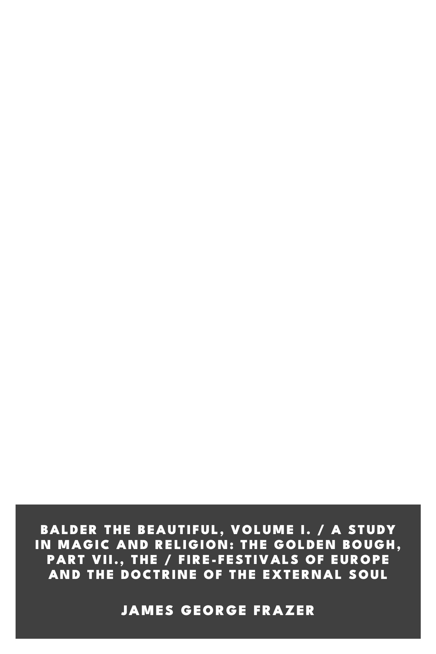 Copertina di Balder the Beautiful, Volume I. / A Study in Magic and Religion: the Golden Bough, Part VII., The / Fire-Festivals of Europe and the Doctrine of the External Soul, di James George Frazer