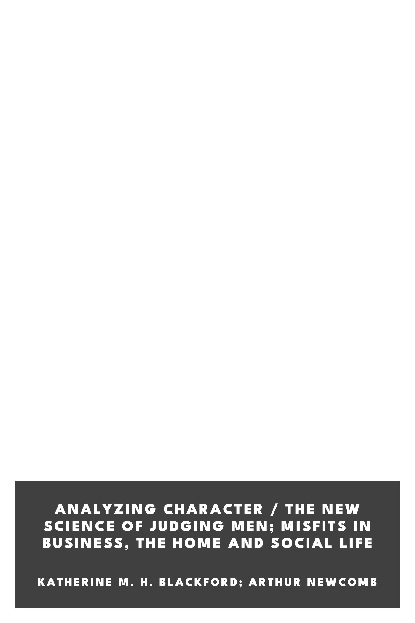 Portada de Analyzing Character / The New Science of Judging Men; Misfits in Business, the Home and Social Life, de Katherine M. H. Blackford; Arthur Newcomb