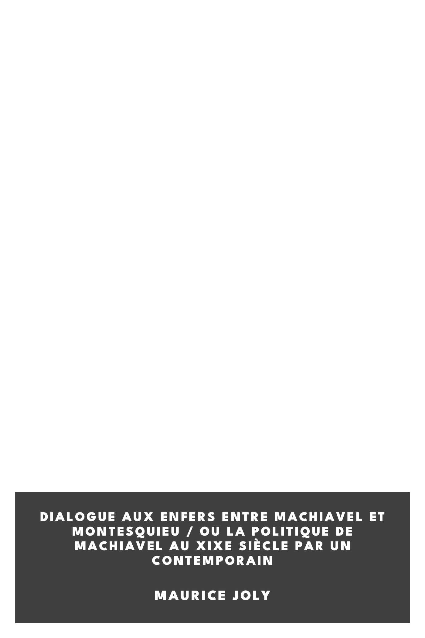 Portada de Dialogue aux enfers entre Machiavel et Montesquieu / ou la politique de Machiavel au XIXe Siècle par un contemporain, de Maurice Joly