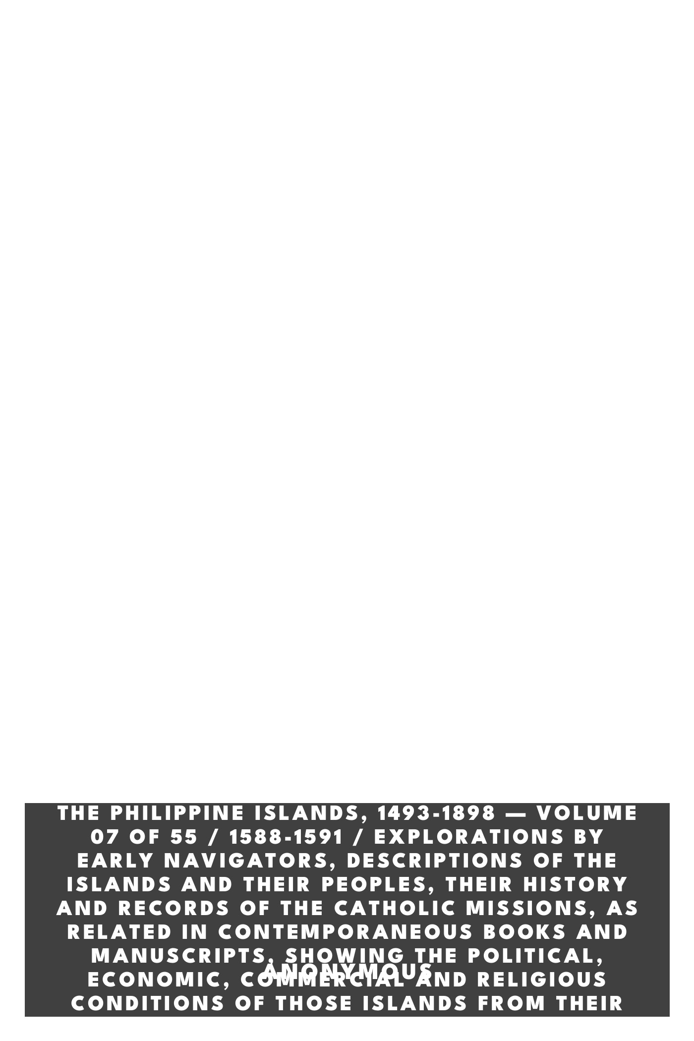Portada de The Philippine Islands, 1493-1898 — Volume 07 of 55 / 1588-1591 / Explorations by Early Navigators, Descriptions of the Islands and Their Peoples, Their History and Records of the Catholic Missions, as Related in Contemporaneous Books and Manuscripts, Showing the Political, Economic, Commercial and Religious Conditions of Those Islands from Their Earliest Relations with European Nations to the Close of the Nineteenth Century, de Anonymous