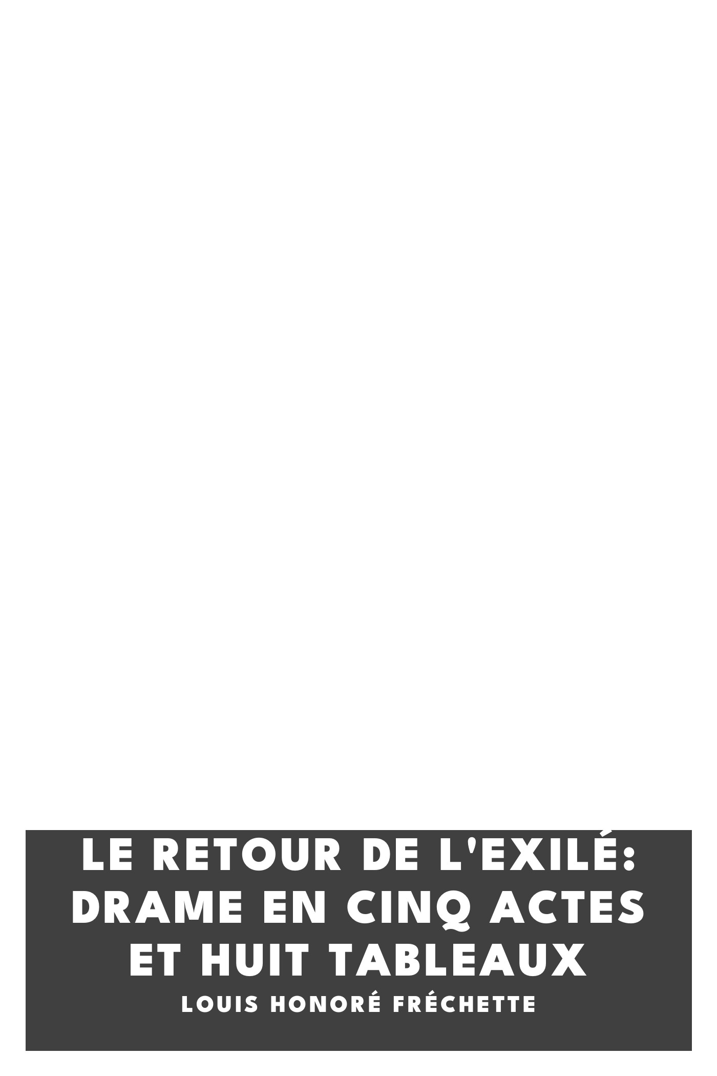 Cover of Le retour de l'exilé: Drame en cinq actes et huit tableaux by Louis Honoré Fréchette