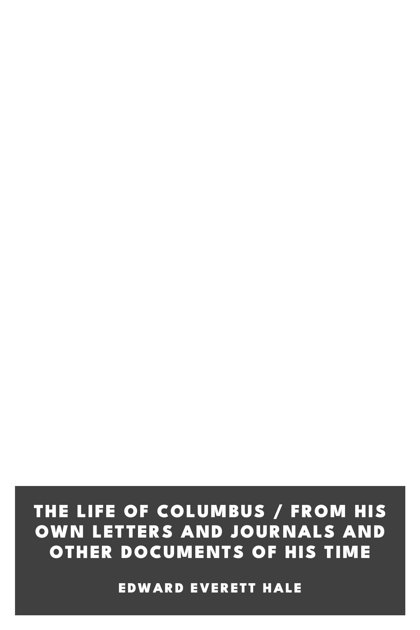 Copertina di The Life of Columbus / From His Own Letters and Journals and Other Documents of His Time, di Edward Everett Hale