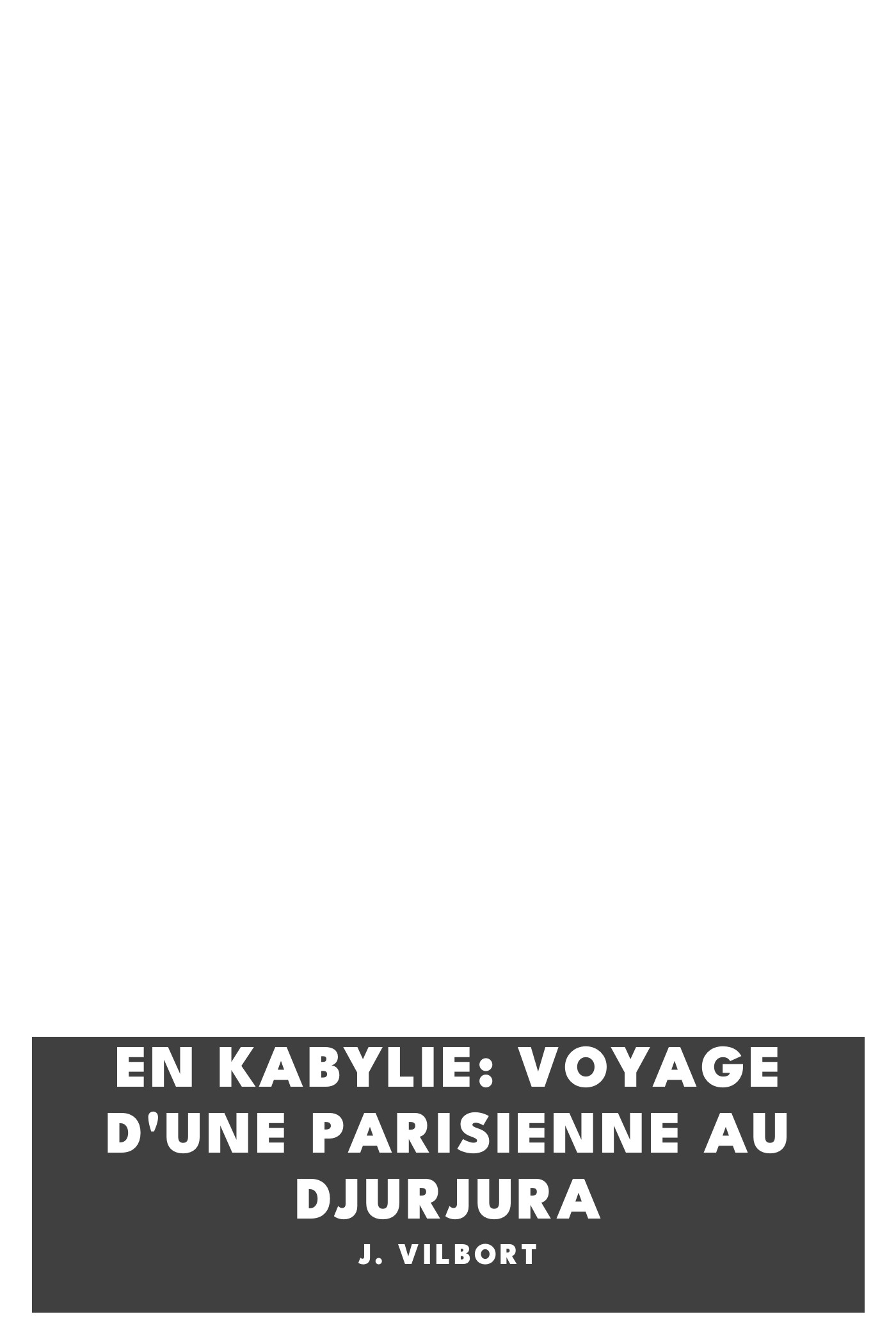 Copertina di En Kabylie: Voyage d'une Parisienne au Djurjura, di J. Vilbort