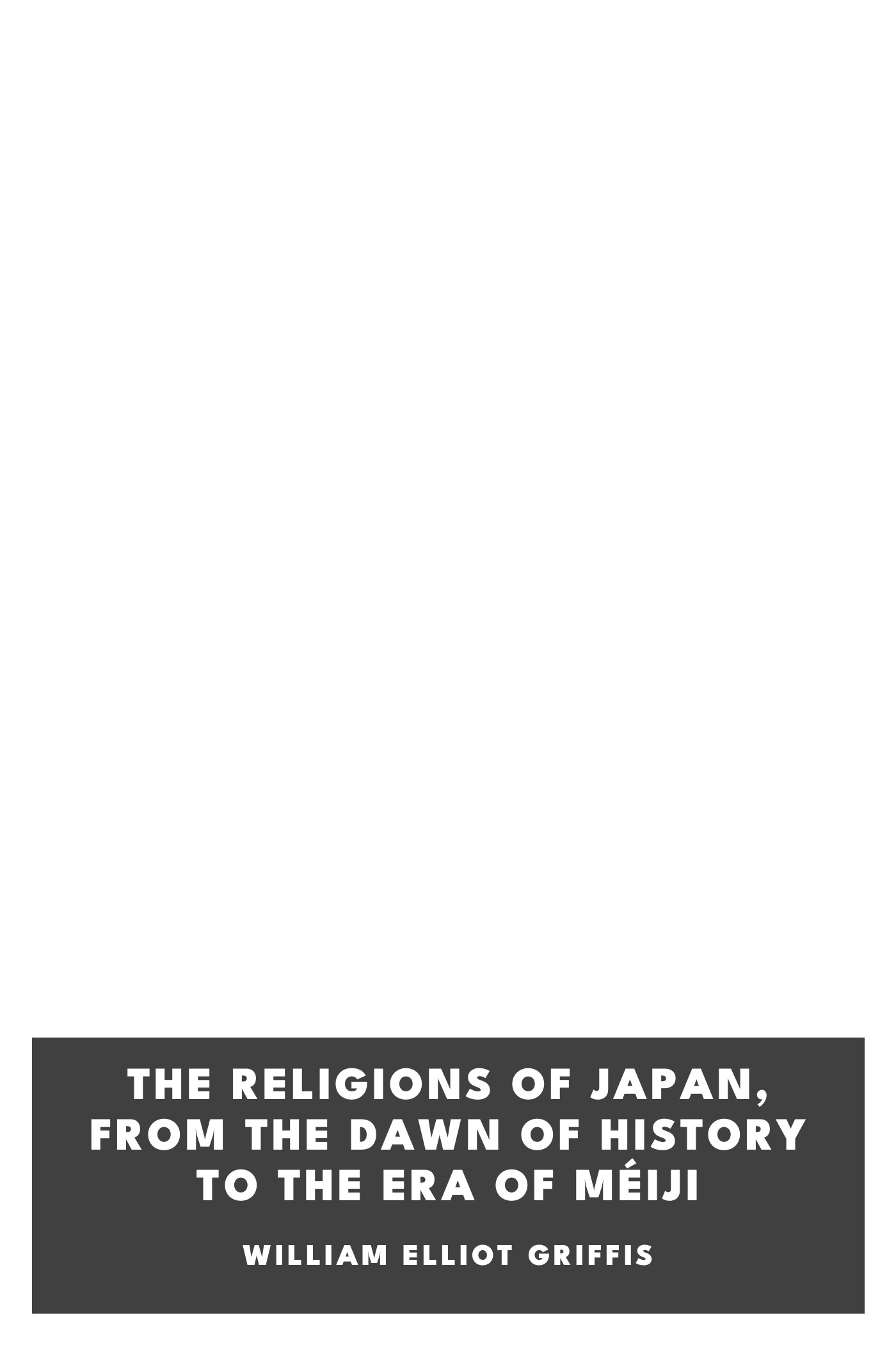 Couverture de The Religions of Japan, from the Dawn of History to the Era of Méiji par William Elliot Griffis