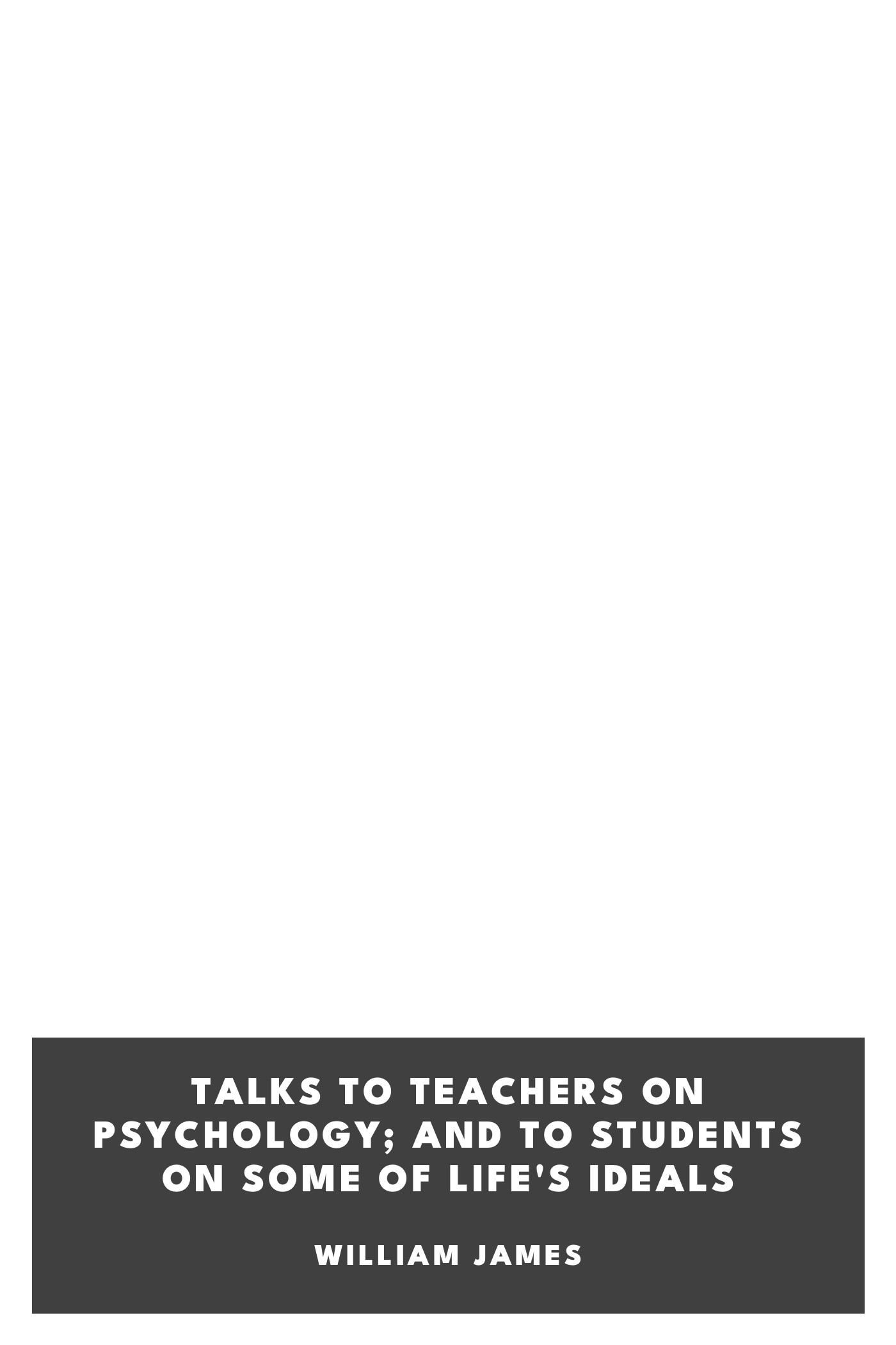 Copertina di Talks To Teachers On Psychology; And To Students On Some Of Life's Ideals, di William James