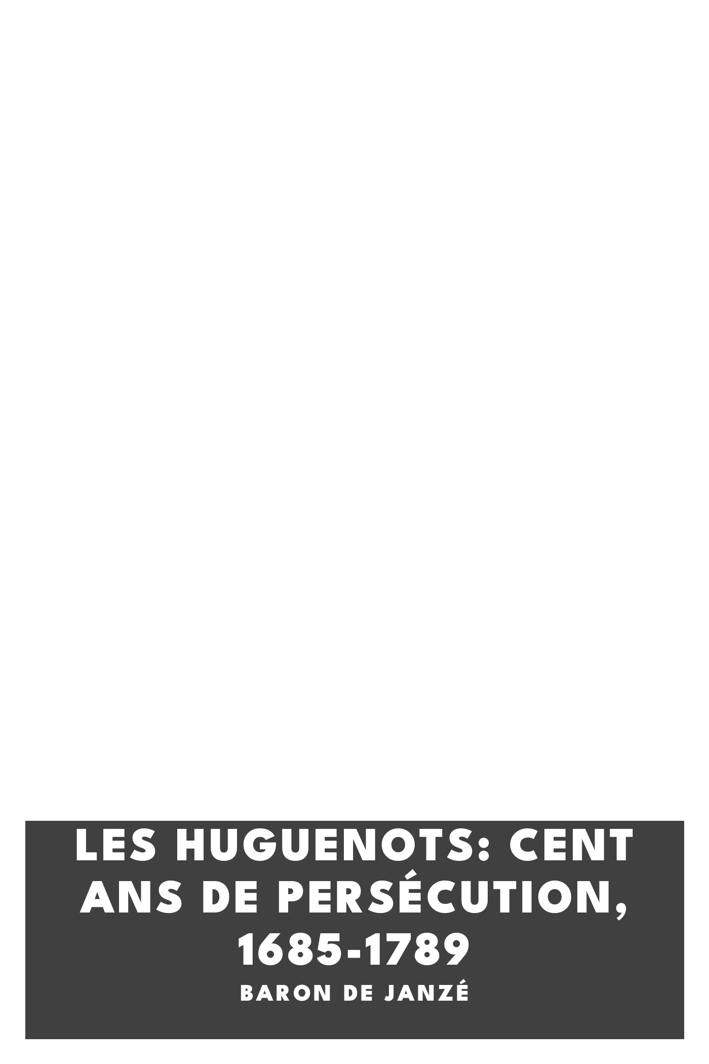 Copertina di Les Huguenots: Cent ans de persécution, 1685-1789, di baron de Janzé