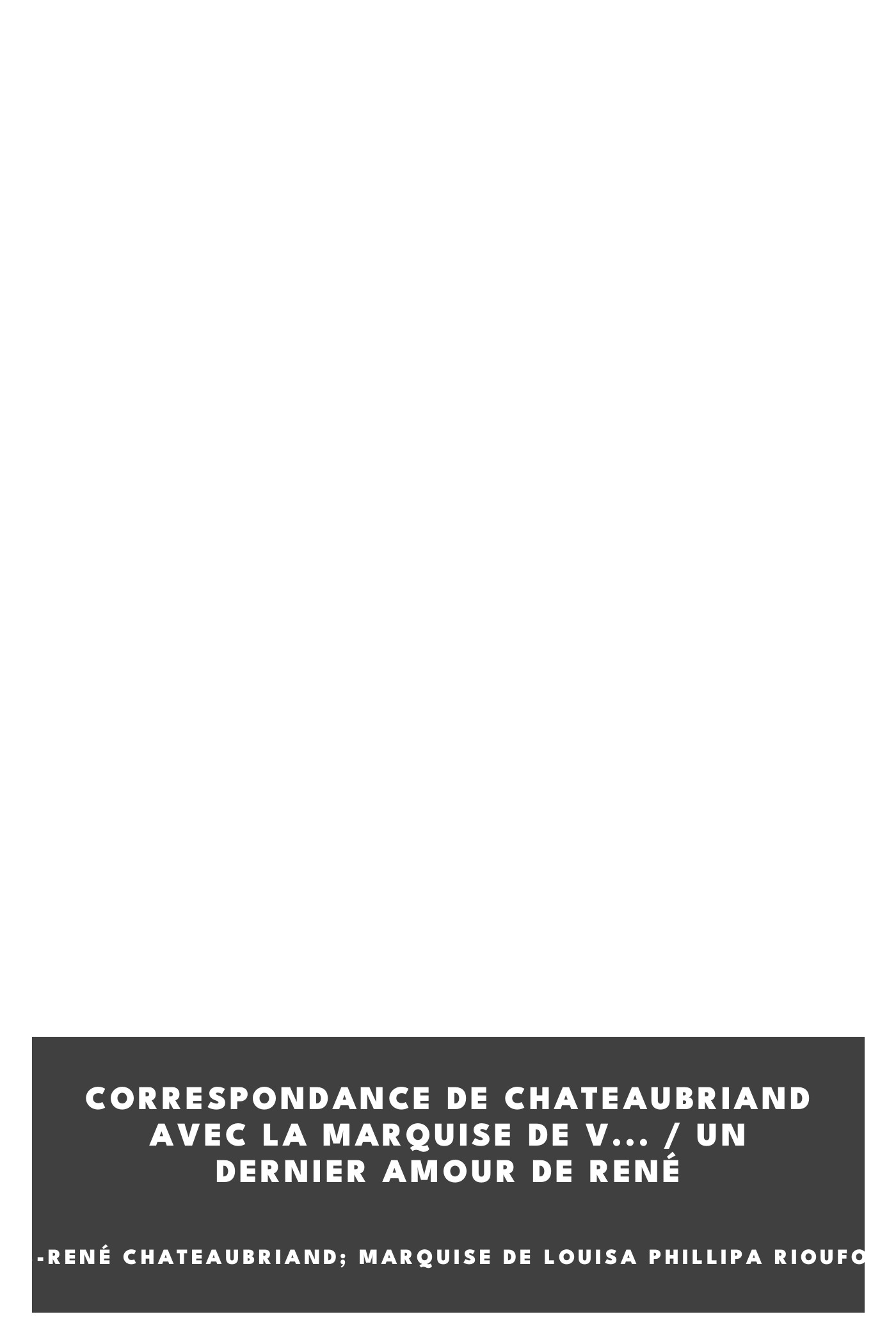 Copertina di Correspondance de Chateaubriand avec la marquise de V... / Un dernier amour de René, di vicomte de François-René Chateaubriand; Marquise de Louisa Phillipa Rioufol d'Hautevill Vichet