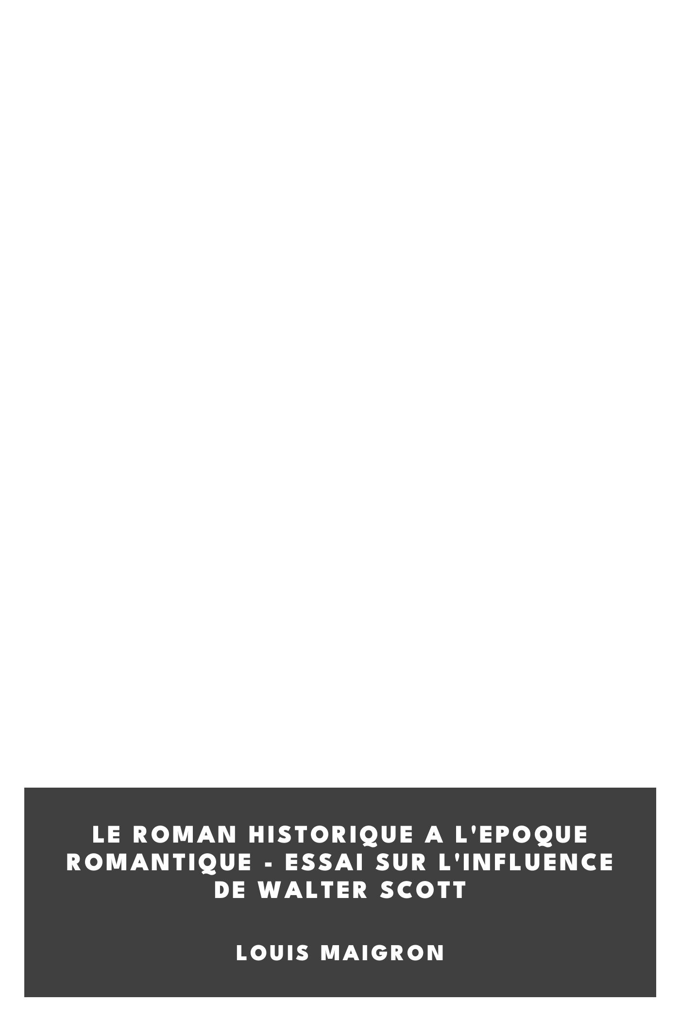 Copertina di Le Roman Historique a l'Epoque Romantique - Essai sur l'Influence de Walter Scott, di Louis Maigron